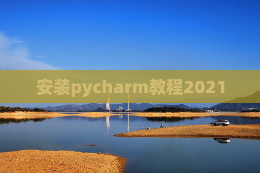 安装pycharm教程2021 安装pycharm教程2021